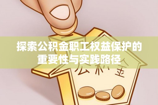 汕尾探索公积金职工权益保护的重要性与实践路径