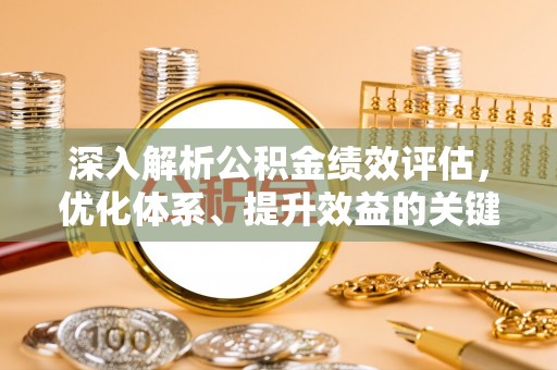 汕尾深入解析公积金绩效评估，优化体系、提升效益的关键路径