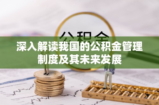 汕尾深入解读我国的公积金管理制度及其未来发展