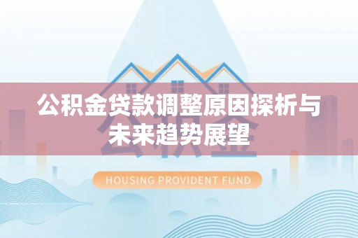 汕尾公积金贷款调整原因探析与未来趋势展望