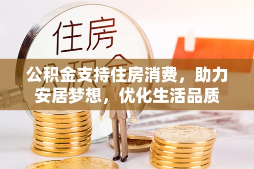 汕尾公积金支持住房消费，助力安居梦想，优化生活品质