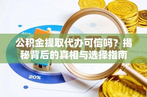 汕尾公积金提取代办可信吗？揭秘背后的真相与选择指南