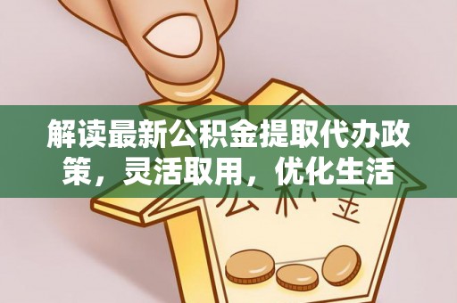 汕尾解读最新公积金提取代办政策，灵活取用，优化生活