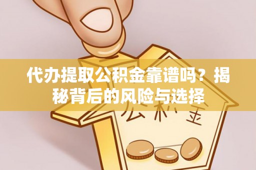 汕尾代办提取公积金靠谱吗？揭秘背后的风险与选择