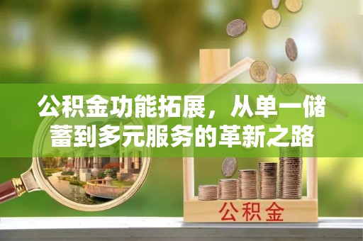 汕尾公积金功能拓展，从单一储蓄到多元服务的革新之路