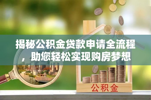 汕尾揭秘公积金贷款申请全流程，助您轻松实现购房梦想