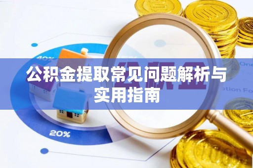 汕尾公积金提取常见问题解析与实用指南