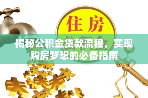 汕尾揭秘公积金贷款流程，实现购房梦想的必备指南
