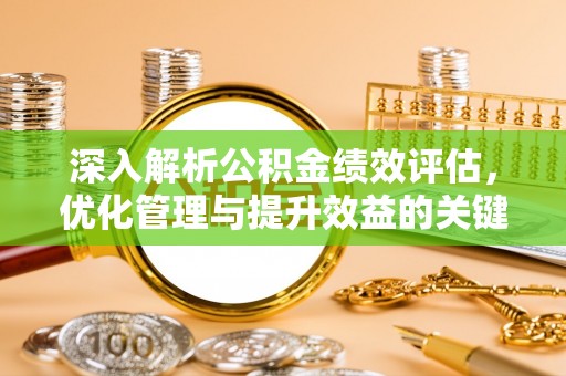 汕尾深入解析公积金绩效评估，优化管理与提升效益的关键路径