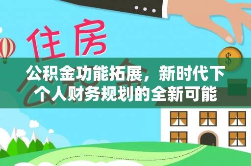 汕尾公积金功能拓展，新时代下个人财务规划的全新可能