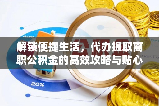 汕尾解锁便捷生活，代办提取离职公积金的高效攻略与贴心建议