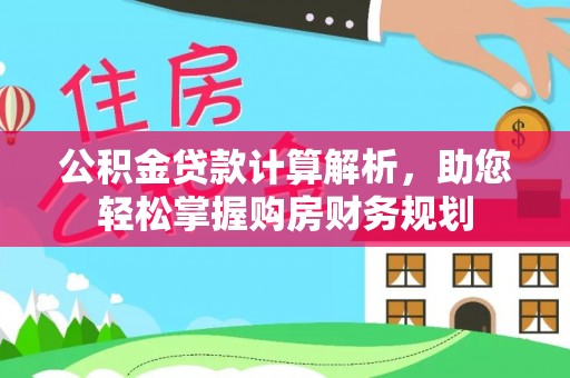 汕尾公积金贷款计算解析，助您轻松掌握购房财务规划
