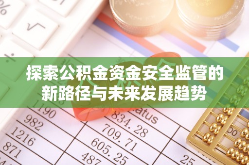 汕尾探索公积金资金安全监管的新路径与未来发展趋势