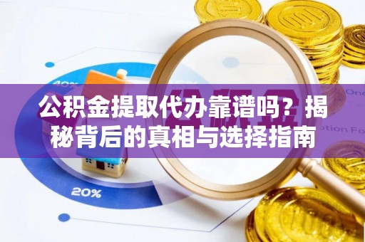 汕尾公积金提取代办靠谱吗？揭秘背后的真相与选择指南