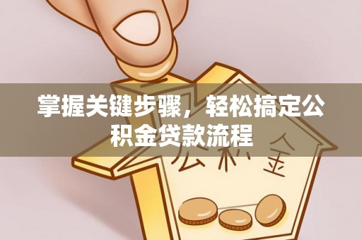 汕尾掌握关键步骤，轻松搞定公积金贷款流程