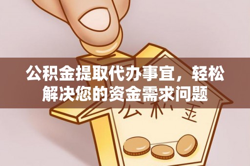汕尾公积金提取代办事宜，轻松解决您的资金需求问题