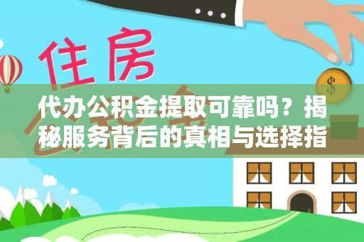 汕尾代办公积金提取可靠吗？揭秘服务背后的真相与选择指南