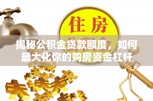 汕尾揭秘公积金贷款额度，如何最大化你的购房资金杠杆