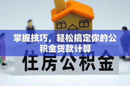 汕尾掌握技巧，轻松搞定你的公积金贷款计算