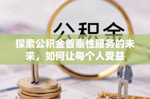 汕尾探索公积金普惠性服务的未来，如何让每个人受益