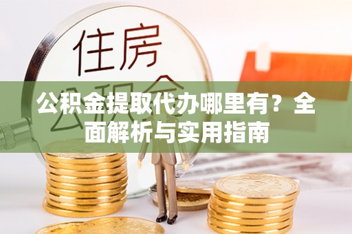 汕尾公积金提取代办哪里有？全面解析与实用指南