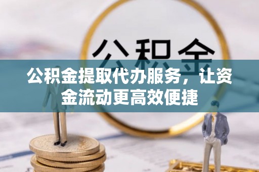 汕尾公积金提取代办服务，让资金流动更高效便捷
