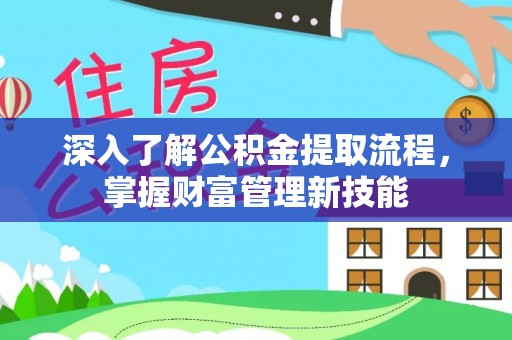 汕尾深入了解公积金提取流程，掌握财富管理新技能