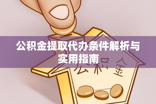 汕尾公积金提取代办条件解析与实用指南