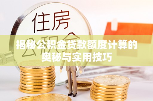 汕尾揭秘公积金贷款额度计算的奥秘与实用技巧