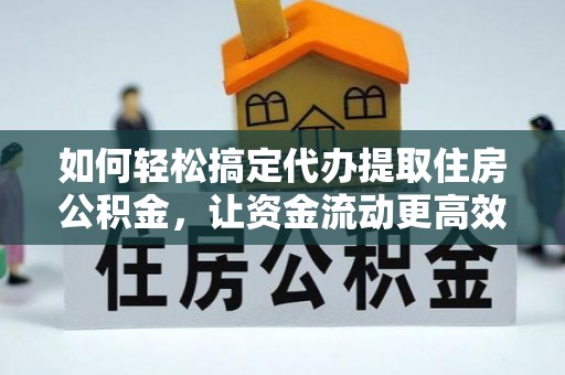 汕尾如何轻松搞定代办提取住房公积金，让资金流动更高效