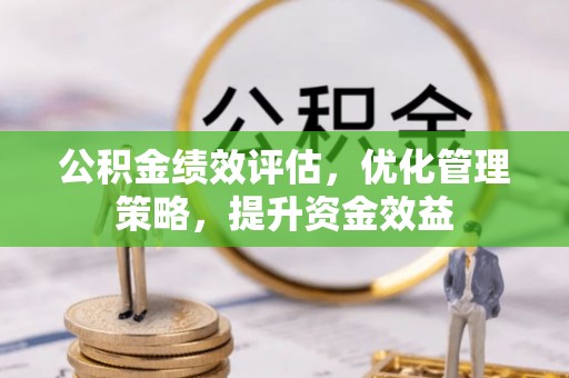 汕尾公积金绩效评估，优化管理策略，提升资金效益