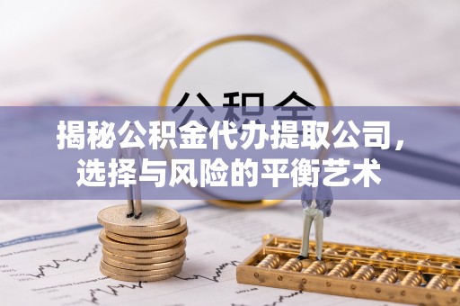 汕尾揭秘公积金代办提取公司，选择与风险的平衡艺术