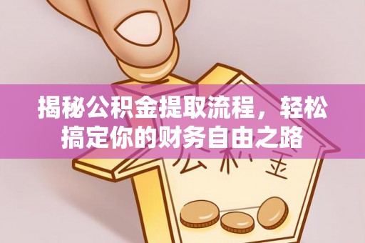 汕尾揭秘公积金提取流程，轻松搞定你的财务自由之路