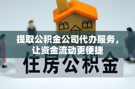 汕尾提取公积金公司代办服务，让资金流动更便捷