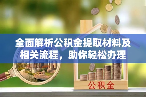 汕尾全面解析公积金提取材料及相关流程，助你轻松办理