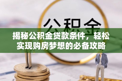 汕尾揭秘公积金贷款条件，轻松实现购房梦想的必备攻略