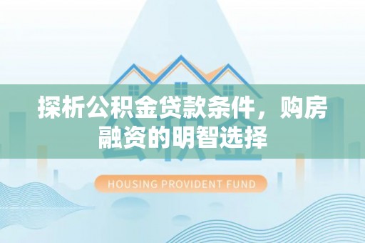 汕尾探析公积金贷款条件，购房融资的明智选择