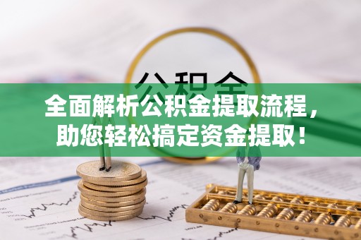 汕尾全面解析公积金提取流程，助您轻松搞定资金提取！