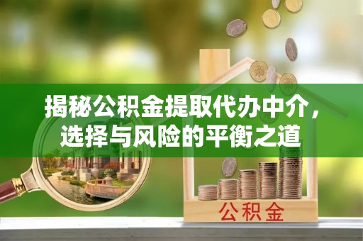 汕尾揭秘公积金提取代办中介，选择与风险的平衡之道