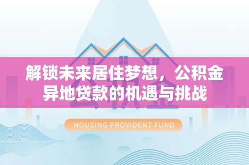 汕尾解锁未来居住梦想，公积金异地贷款的机遇与挑战