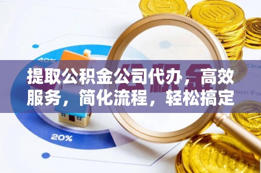 汕尾提取公积金公司代办，高效服务，简化流程，轻松搞定资金难题