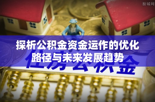 汕尾探析公积金资金运作的优化路径与未来发展趋势