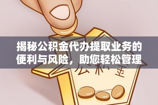 汕尾揭秘公积金代办提取业务的便利与风险，助您轻松管理个人资金