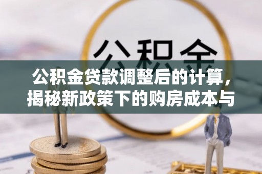 汕尾公积金贷款调整后的计算，揭秘新政策下的购房成本与规划