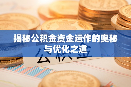 汕尾揭秘公积金资金运作的奥秘与优化之道