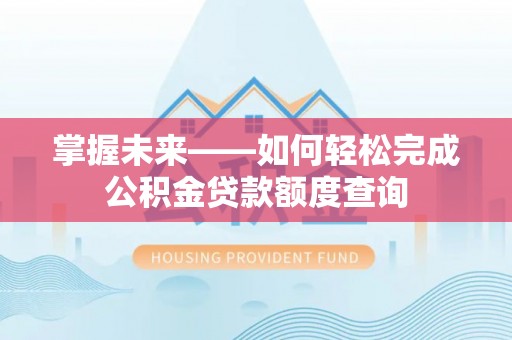 汕尾掌握未来——如何轻松完成公积金贷款额度查询