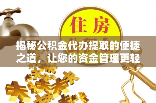 汕尾揭秘公积金代办提取的便捷之道，让您的资金管理更轻松