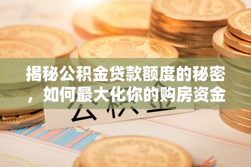 汕尾揭秘公积金贷款额度的秘密，如何最大化你的购房资金