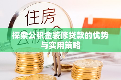 汕尾探索公积金装修贷款的优势与实用策略