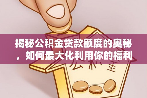汕尾揭秘公积金贷款额度的奥秘，如何最大化利用你的福利？